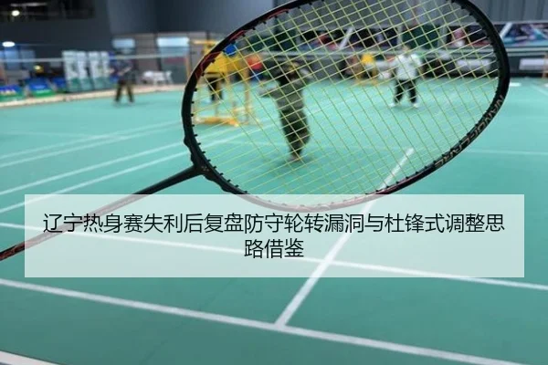 辽宁热身赛失利后复盘防守轮转漏洞与杜锋式调整思路借鉴