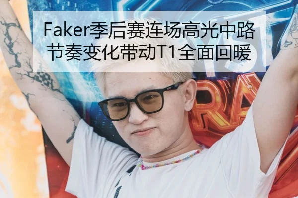 Faker季后赛连场高光中路节奏变化带动T1全面回暖